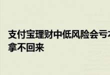 支付宝理财中低风险会亏本金吗 理财风险有没有可能本金都拿不回来