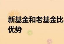 新基金和老基金比的优势 新基金和老基金的优势