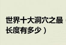世界十大洞穴之最（世界上最长的洞穴是哪个长度有多少）