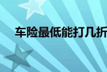 车险最低能打几折（一般是多少钱一年）