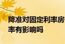 降准对固定利率房贷有影响吗 降准对房贷利率有影响吗