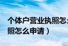 个体户营业执照怎么申请蓝v（个体户营业执照怎么申请）