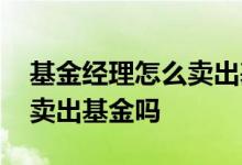 基金经理怎么卖出基金 基金经理能力不行要卖出基金吗