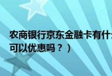 农商银行京东金融卡有什么优惠（北京农商银行信用卡吃饭可以优惠吗？）