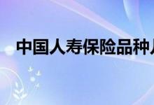 中国人寿保险品种儿童 中国人寿保险品种