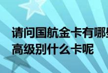 请问国航金卡有哪些实际的用处 请问 国航最高级别什么卡呢