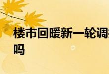 楼市回暖新一轮调控 新一轮楼市行情会回暖吗
