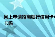 网上申请招商银行信用卡可以吗 网上可以办理招商银行信用卡吗