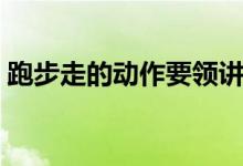 跑步走的动作要领讲解（跑步走的动作要领）