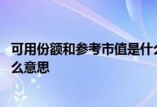 可用份额和参考市值是什么意思啊 持有份额和参考市值是什么意思