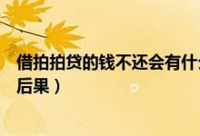 借拍拍贷的钱不还会有什么严重后果（拍拍贷不还款有什么后果）