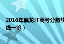 2016年黑龙江高考分数线多少分（2016年黑龙江高考分数线一览）