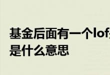 基金后面有一个lof是什么意思 基金后面的lof是什么意思