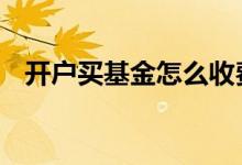 开户买基金怎么收费 基金开户每月收费吗