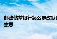 邮政储蓄银行怎么更改默认账户 储蓄账户和默认账户是什么意思