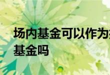 场内基金可以作为打新股 打新基金属于场外基金吗