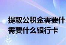提取公积金需要什么手续和条件 提取公积金需要什么银行卡