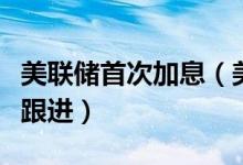 美联储首次加息（美联储第二次加息中国如何跟进）