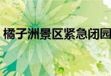 橘子洲景区紧急闭园（开放时间将另行通知）