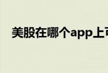 美股在哪个app上可以交易 美股在哪里看
