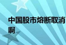 中国股市熔断取消了吗 股市熔断是什么意思啊