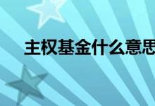 主权基金什么意思 主权基金是什么意思