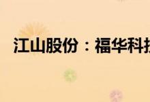 江山股份：福华科技拟减持不超过2%股份