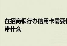 在招商银行办信用卡需要什么材料 去招商银行办信用卡需要带什么