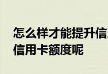 怎么样才能提升信用卡额度 怎么做才能提高信用卡额度呢