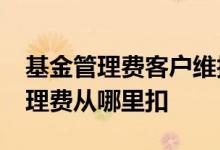 基金管理费客户维护费40%从哪里扣 基金管理费从哪里扣
