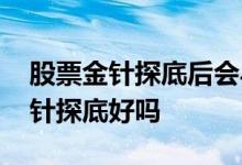 股票金针探底后会马上涨吗 股票出现大的金针探底好吗