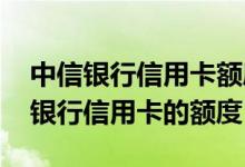 中信银行信用卡额度提高方法 如何提高中信银行信用卡的额度