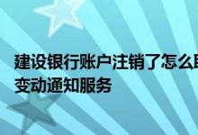建设银行账户注销了怎么取消 建设银行：怎样注销储蓄账户变动通知服务