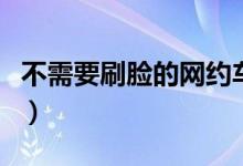 不需要刷脸的网约车（不需要刷脸的网贷口子）