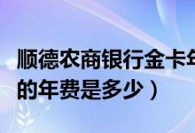顺德农商银行金卡年费（顺德农商银行信用卡的年费是多少）