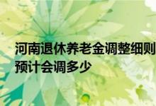 河南退休养老金调整细则什么时候出 2022职工养老金定额预计会调多少 