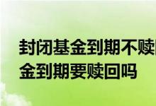 封闭基金到期不赎回会怎么样 定期开放的基金到期要赎回吗