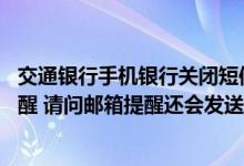 交通银行手机银行关闭短信提示 我关闭了交通银行的短信提醒 请问邮箱提醒还会发送账单吗