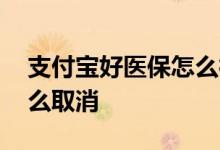 支付宝好医保怎么彻底取消 支付宝好医保怎么取消
