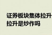 证券板块集体拉升是炒作的吗 证券股票集体拉升是炒作吗