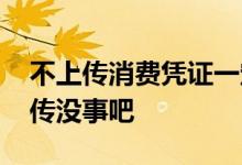 不上传消费凭证一定会有事吗 消费凭证不上传没事吧