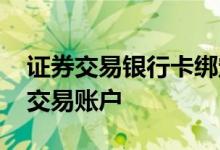 证券交易银行卡绑定流程 网上怎么开通证券交易账户