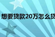 想要贷款20万怎么贷 想要贷款20万怎么办理