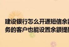 建设银行怎么开通短信余额提醒 建设银行：没有签约短信服务的客户也能设置余额提醒功能吗