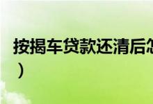 按揭车贷款还清后怎么拿回大本（按揭车贷款）