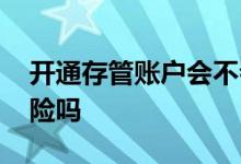 开通存管账户会不会被坑 开通存管账户有风险吗
