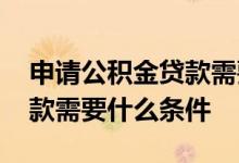 申请公积金贷款需要什么证件 申请公积金贷款需要什么条件