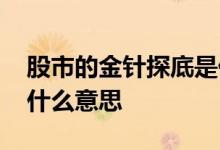 股市的金针探底是什么意思 股票金针探底是什么意思