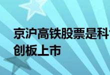 京沪高铁股票是科创板吗 高铁电气何时在科创板上市 