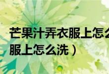 芒果汁弄衣服上怎么洗详细洗法（芒果汁弄衣服上怎么洗）